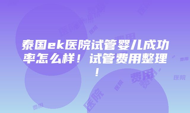 泰国ek医院试管婴儿成功率怎么样！试管费用整理！