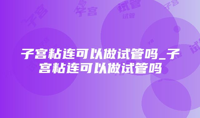 子宫粘连可以做试管吗_子宫粘连可以做试管吗