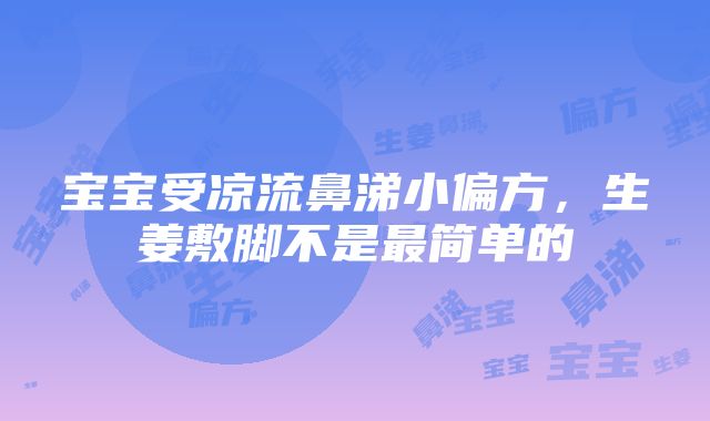 宝宝受凉流鼻涕小偏方，生姜敷脚不是最简单的