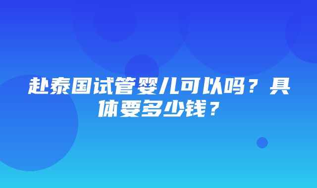 赴泰国试管婴儿可以吗？具体要多少钱？