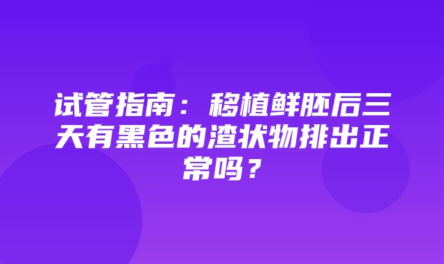 试管指南：移植鲜胚后三天有黑色的渣状物排出正常吗？