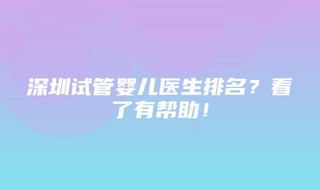 深圳试管婴儿医生排名？看了有帮助！