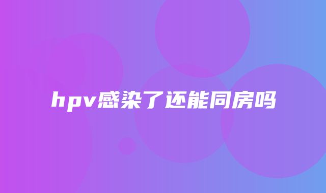 hpv感染了还能同房吗