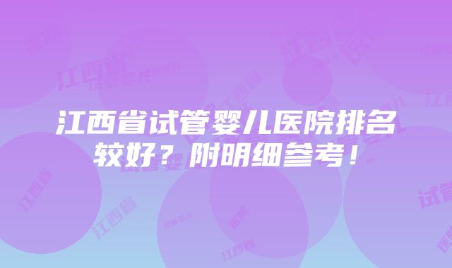 江西省试管婴儿医院排名较好？附明细参考！