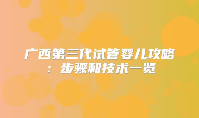 广西第三代试管婴儿攻略：步骤和技术一览