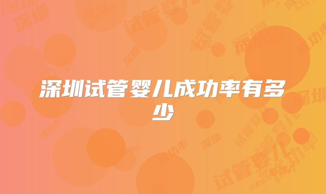 深圳试管婴儿成功率有多少