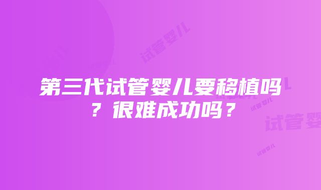 第三代试管婴儿要移植吗？很难成功吗？