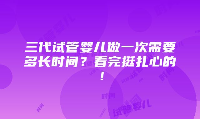 三代试管婴儿做一次需要多长时间？看完挺扎心的！