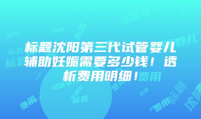 标题沈阳第三代试管婴儿辅助妊娠需要多少钱！透析费用明细！