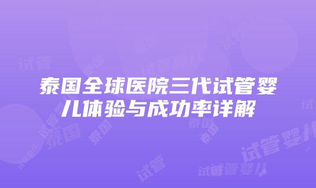 泰国全球医院三代试管婴儿体验与成功率详解