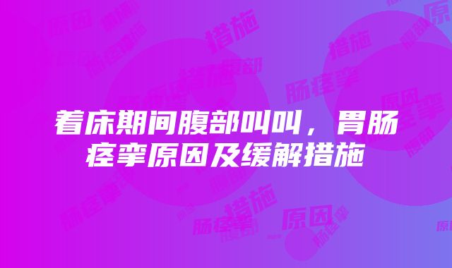 着床期间腹部叫叫，胃肠痉挛原因及缓解措施