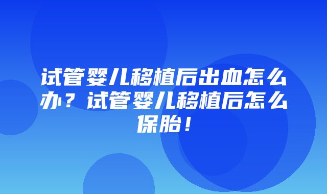 试管婴儿移植后出血怎么办？试管婴儿移植后怎么保胎！