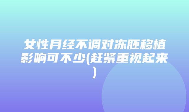 女性月经不调对冻胚移植影响可不少(赶紧重视起来)