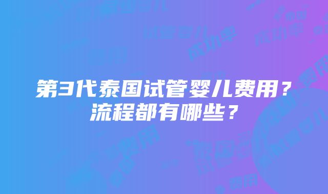 第3代泰国试管婴儿费用？流程都有哪些？