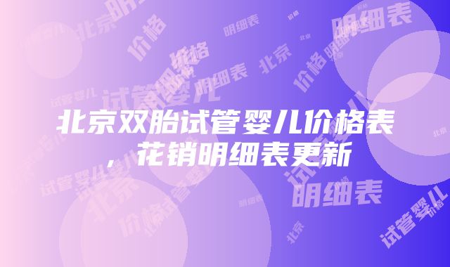 北京双胎试管婴儿价格表，花销明细表更新