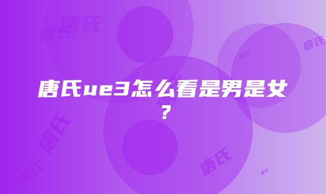 唐氏ue3怎么看是男是女？