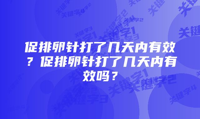 促排卵针打了几天内有效？促排卵针打了几天内有效吗？