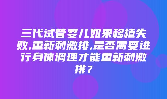 三代试管婴儿如果移植失败,重新刺激排,是否需要进行身体调理才能重新刺激排？