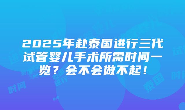 2025年赴泰国进行三代试管婴儿手术所需时间一览？会不会做不起！