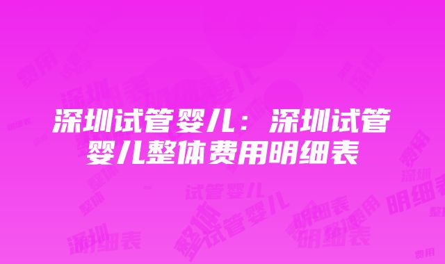 深圳试管婴儿：深圳试管婴儿整体费用明细表