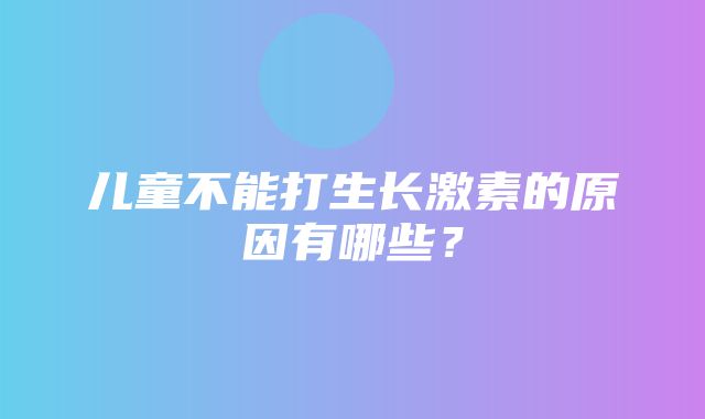 儿童不能打生长激素的原因有哪些？