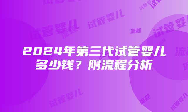 2024年第三代试管婴儿多少钱？附流程分析