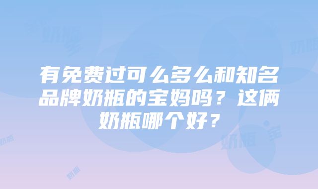 有免费过可么多么和知名品牌奶瓶的宝妈吗？这俩奶瓶哪个好？