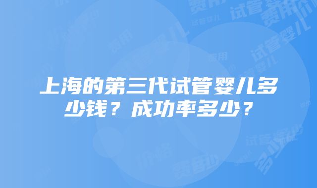 上海的第三代试管婴儿多少钱？成功率多少？