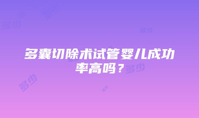 多囊切除术试管婴儿成功率高吗？