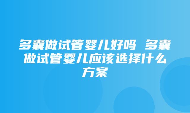 多囊做试管婴儿好吗 多囊做试管婴儿应该选择什么方案