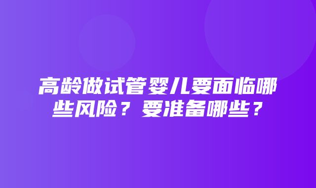 高龄做试管婴儿要面临哪些风险？要准备哪些？