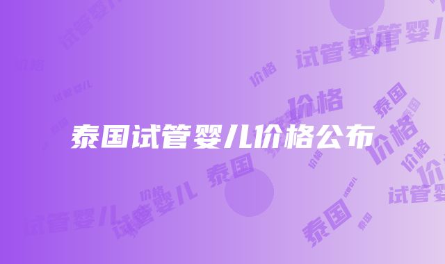 泰国试管婴儿价格公布