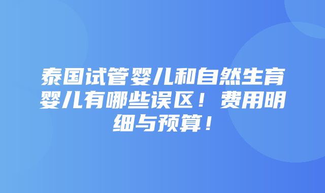 泰国试管婴儿和自然生育婴儿有哪些误区！费用明细与预算！