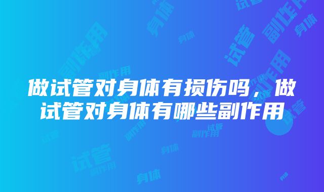 做试管对身体有损伤吗，做试管对身体有哪些副作用