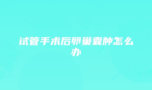 试管手术后卵巢囊肿怎么办