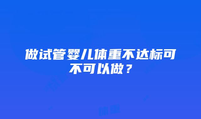 做试管婴儿体重不达标可不可以做？