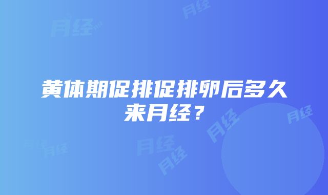 黄体期促排促排卵后多久来月经？