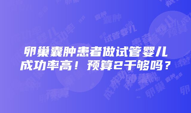 卵巢囊肿患者做试管婴儿成功率高！预算2千够吗？