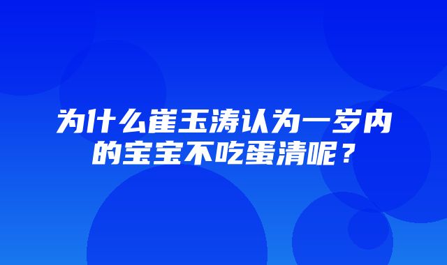 为什么崔玉涛认为一岁内的宝宝不吃蛋清呢？