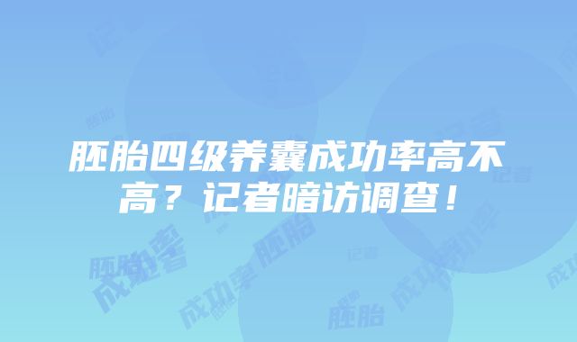 胚胎四级养囊成功率高不高？记者暗访调查！