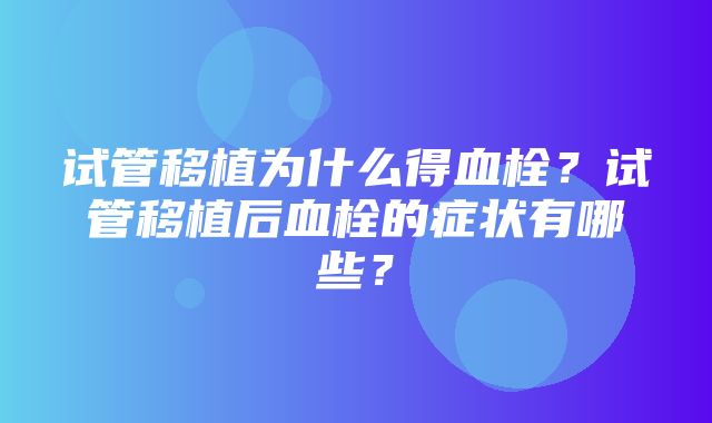 试管移植为什么得血栓？试管移植后血栓的症状有哪些？