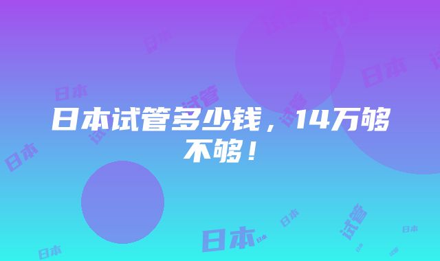 日本试管多少钱，14万够不够！