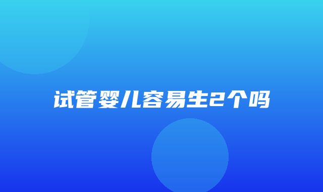 试管婴儿容易生2个吗