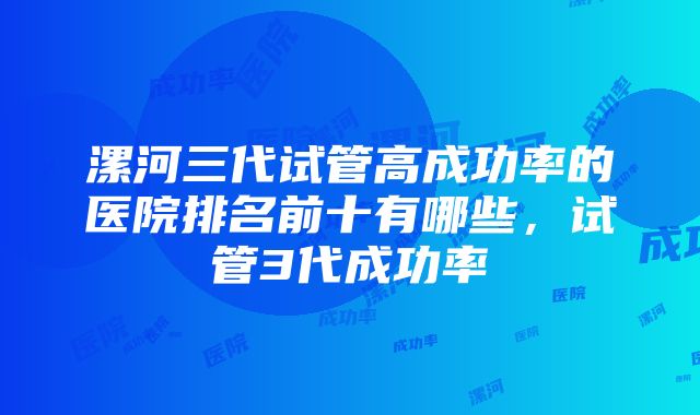 漯河三代试管高成功率的医院排名前十有哪些，试管3代成功率