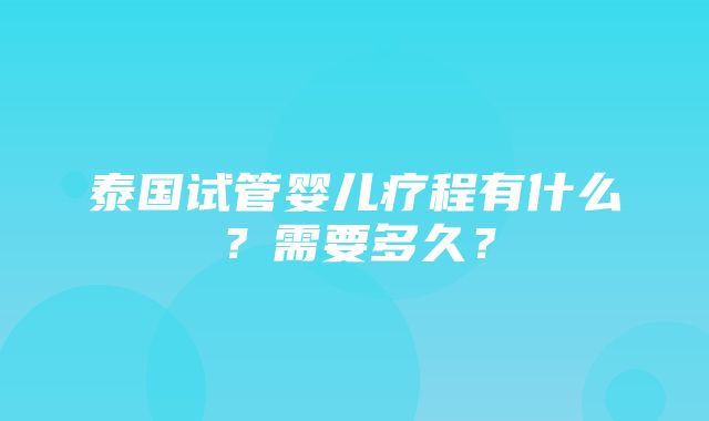 泰国试管婴儿疗程有什么？需要多久？