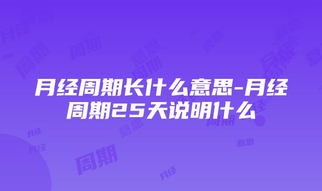 月经周期长什么意思-月经周期25天说明什么