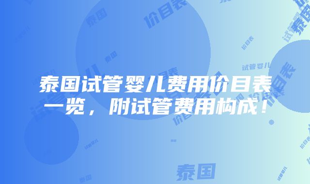 泰国试管婴儿费用价目表一览，附试管费用构成！