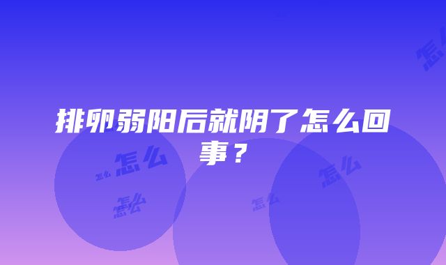 排卵弱阳后就阴了怎么回事？