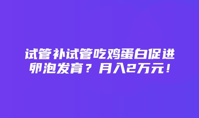 试管补试管吃鸡蛋白促进卵泡发育？月入2万元！