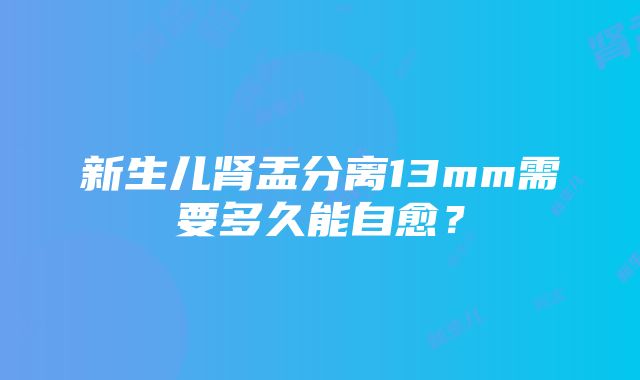 新生儿肾盂分离13mm需要多久能自愈？